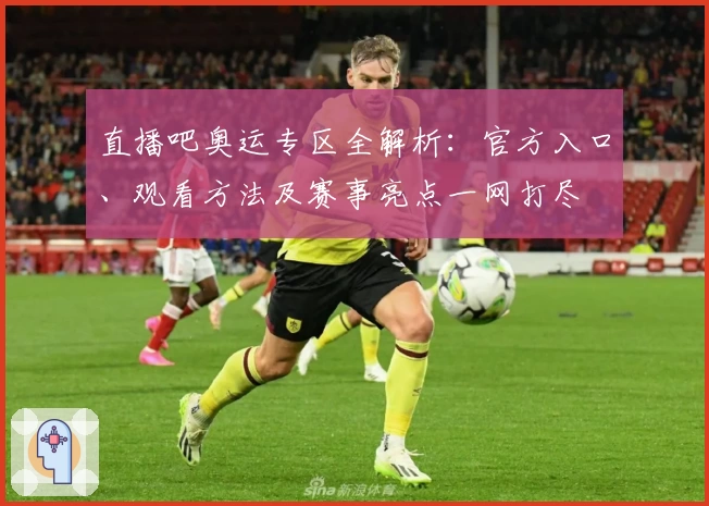 直播吧奥运专区全解析：官方入口、观看方法及赛事亮点一网打尽