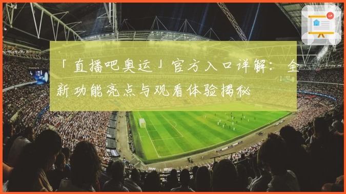 「直播吧奥运」官方入口详解:全新功能亮点与观看体验揭秘