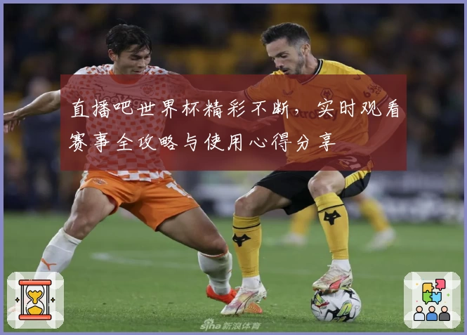 直播吧世界杯精彩不断，实时观看赛事全攻略与使用心得分享