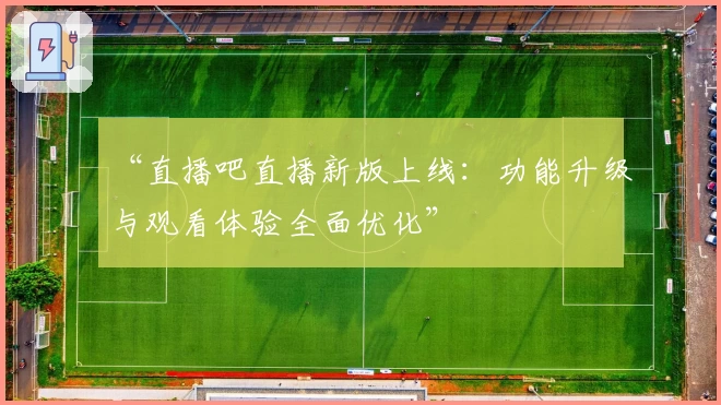 “直播吧直播新版上线：功能升级与观看体验全面优化”