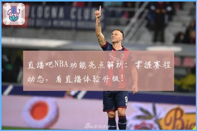 直播吧NBA功能亮点解析：掌握赛程动态，看直播体验升级！