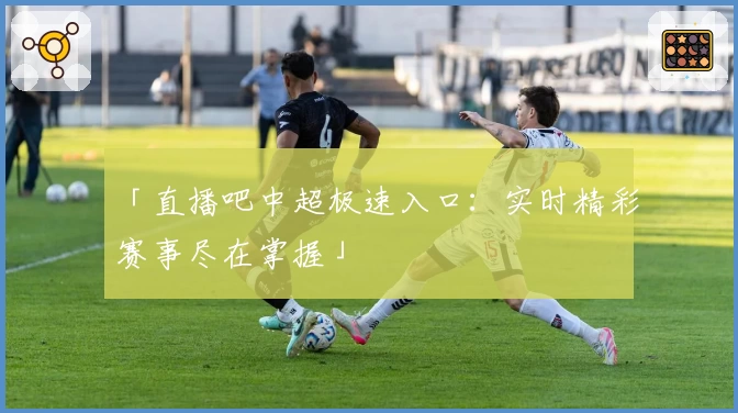 「直播吧中超极速入口：实时精彩赛事尽在掌握」