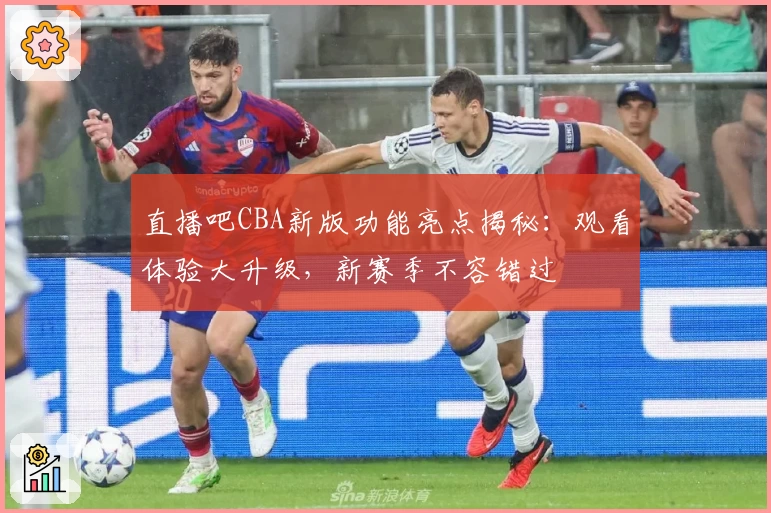 直播吧CBA新版功能亮点揭秘：观看体验大升级，新赛季不容错过