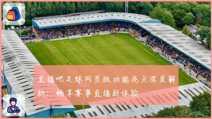 直播吧足球网页版功能亮点深度解析：畅享赛事直播新体验