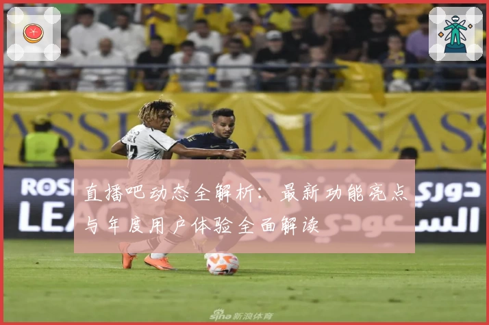 直播吧动态全解析:最新功能亮点与年度用户体验全面解读