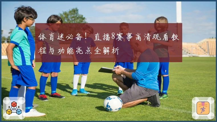 体育迷必备！直播8赛事高清观看教程与功能亮点全解析