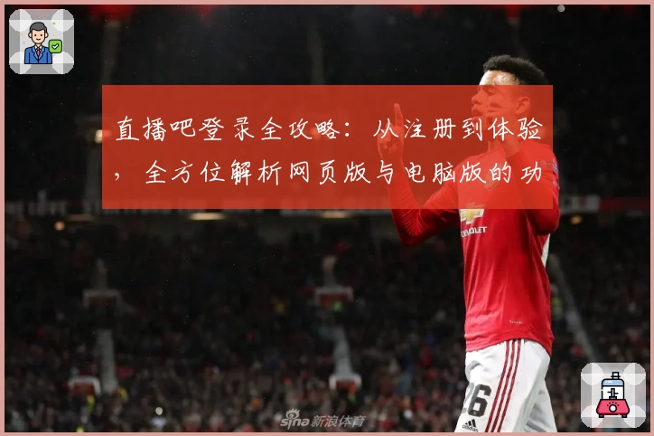 直播吧登录全攻略：从注册到体验，全方位解析网页版与电脑版的功能亮点