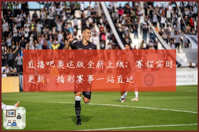 直播吧奥运版全新上线：赛程实时更新，精彩赛事一站直达