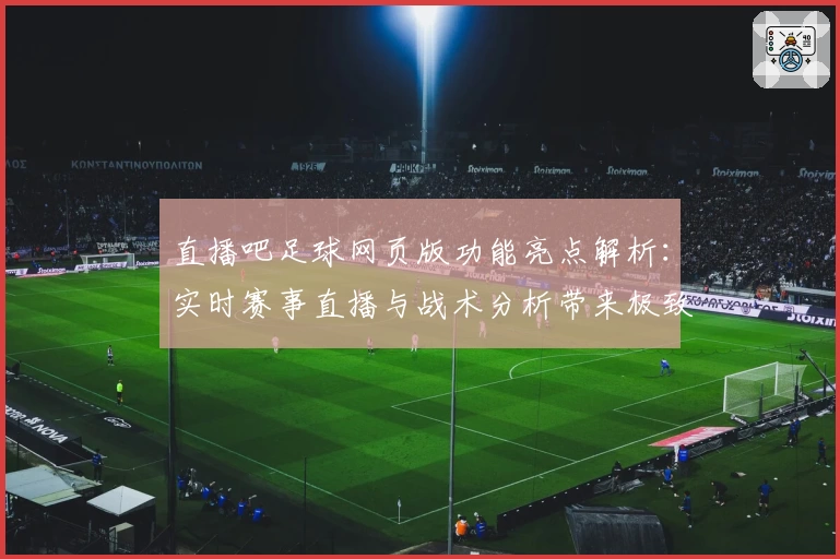 直播吧足球网页版功能亮点解析:实时赛事直播与战术分析带来极致观赛体验