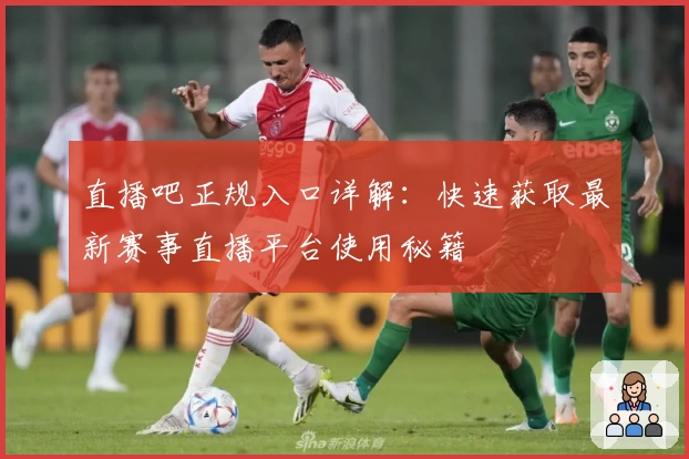 直播吧正规入口详解：快速获取最新赛事直播平台使用秘籍