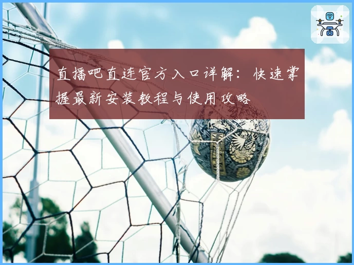直播吧直连官方入口详解：快速掌握最新安装教程与使用攻略
