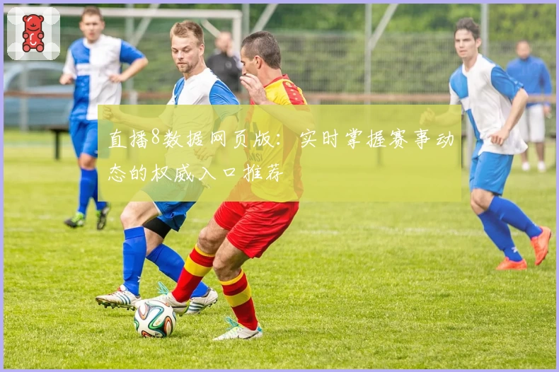 直播8数据网页版：实时掌握赛事动态的权威入口推荐