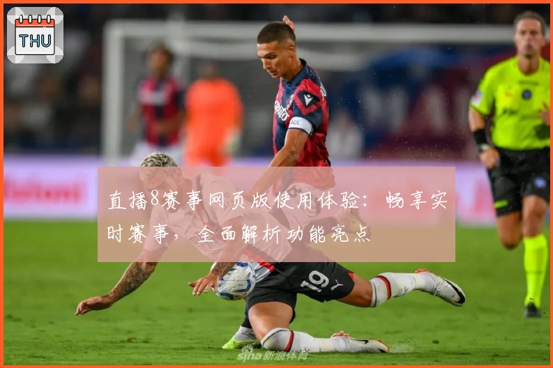 直播8赛事网页版使用体验：畅享实时赛事，全面解析功能亮点