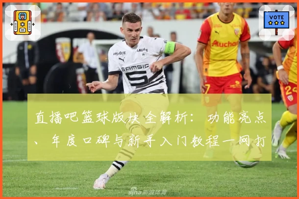 直播吧篮球版块全解析：功能亮点、年度口碑与新手入门教程一网打尽