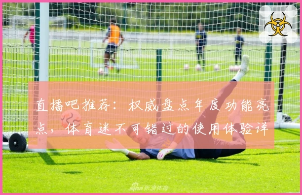 直播吧推荐：权威盘点年度功能亮点，体育迷不可错过的使用体验详解