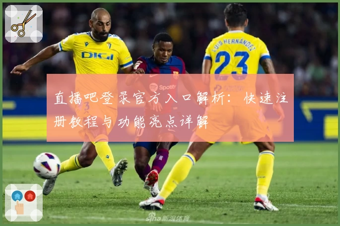 直播吧登录官方入口解析：快速注册教程与功能亮点详解