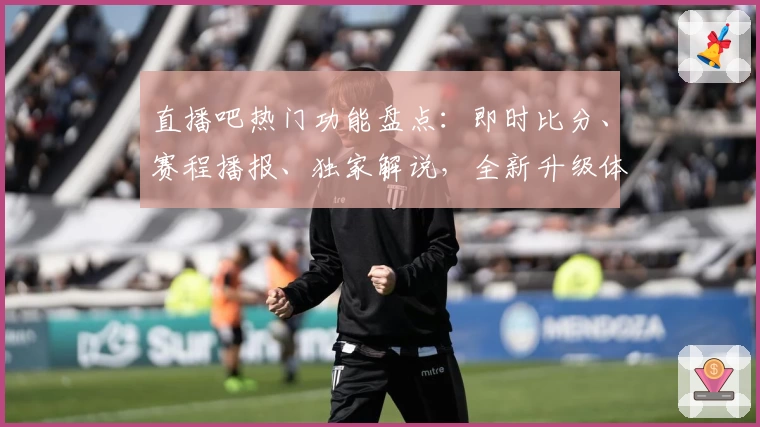 直播吧热门功能盘点：即时比分、赛程播报、独家解说，全新升级体验一网打尽