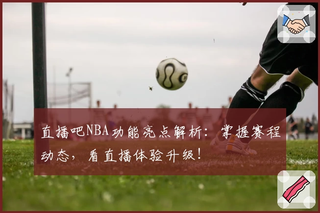 直播吧NBA功能亮点解析：掌握赛程动态，看直播体验升级！