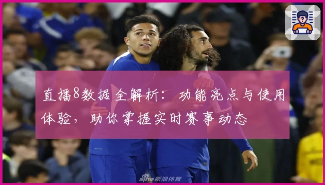 直播8数据全解析：功能亮点与使用体验，助你掌握实时赛事动态