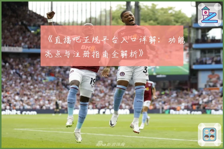 《直播吧正规平台入口详解：功能亮点与注册指南全解析》