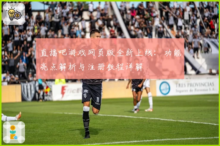 直播吧游戏网页版全新上线：功能亮点解析与注册教程详解