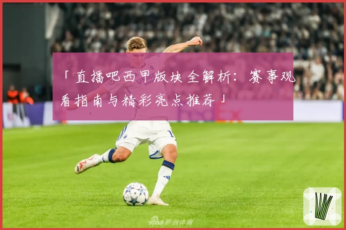 「直播吧西甲版块全解析：赛事观看指南与精彩亮点推荐」