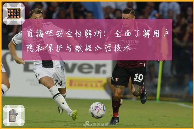 直播吧安全性解析：全面了解用户隐私保护与数据加密技术