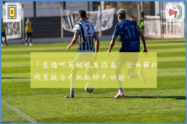 「直播吧英超观看指南：全面解析网页版与手机版特色功能」