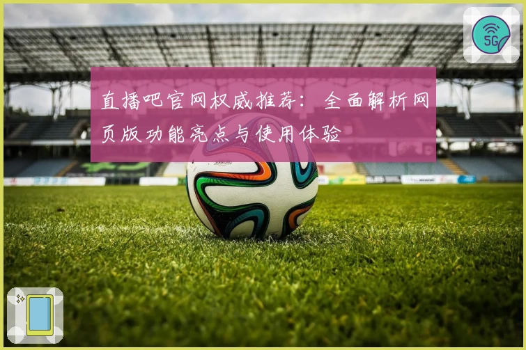 直播吧官网权威推荐：全面解析网页版功能亮点与使用体验