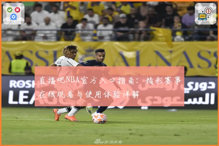 直播吧NBA官方入口指南：精彩赛事在线观看与使用体验详解