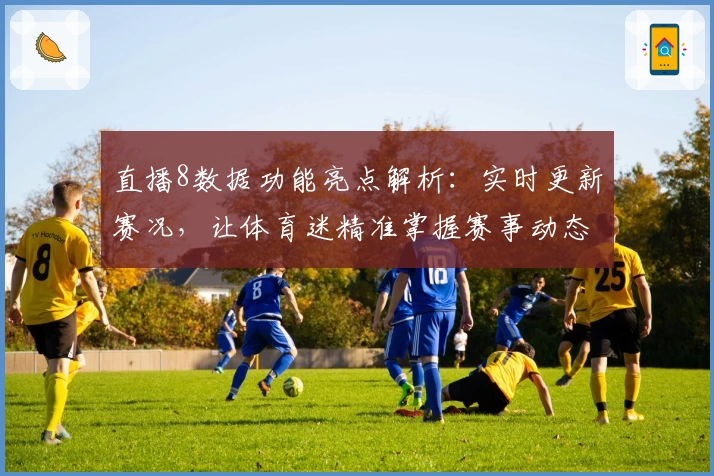 直播8数据功能亮点解析：实时更新赛况，让体育迷精准掌握赛事动态