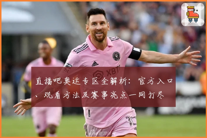 直播吧奥运专区全解析：官方入口、观看方法及赛事亮点一网打尽