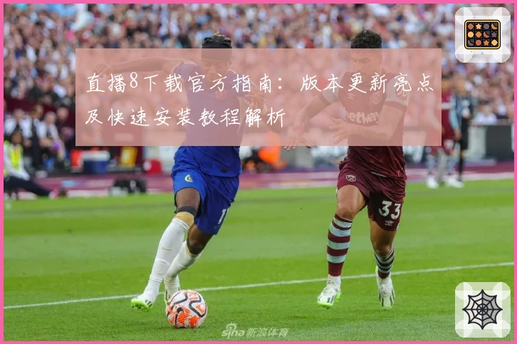 直播8下载官方指南：版本更新亮点及快速安装教程解析