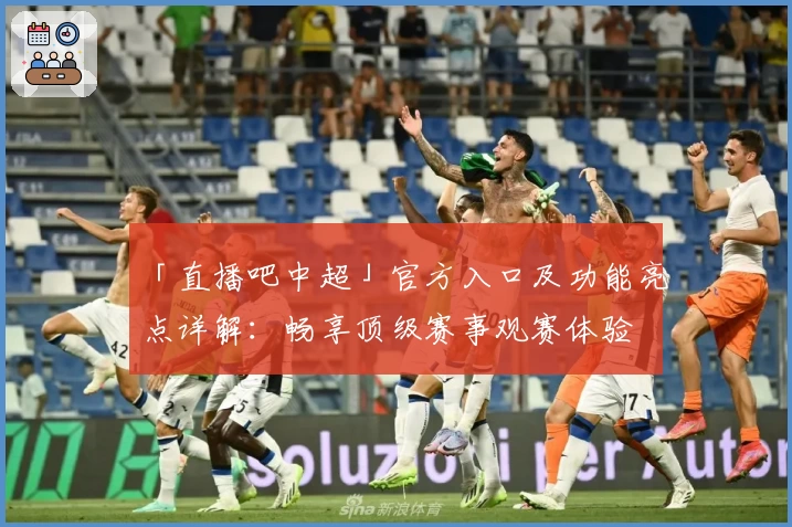 「直播吧中超」官方入口及功能亮点详解：畅享顶级赛事观赛体验