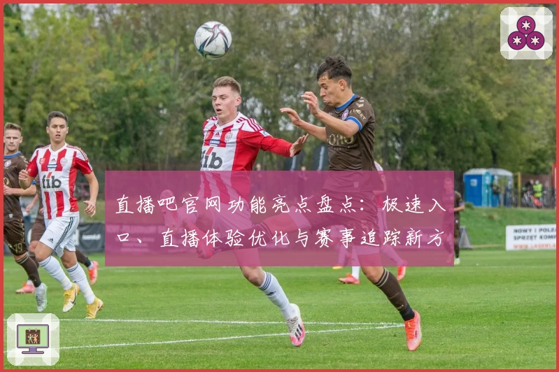 直播吧官网功能亮点盘点：极速入口、直播体验优化与赛事追踪新方式