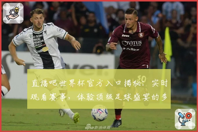 直播吧世界杯官方入口揭秘：实时观看赛事，体验顶级足球盛宴的多端解决方案
