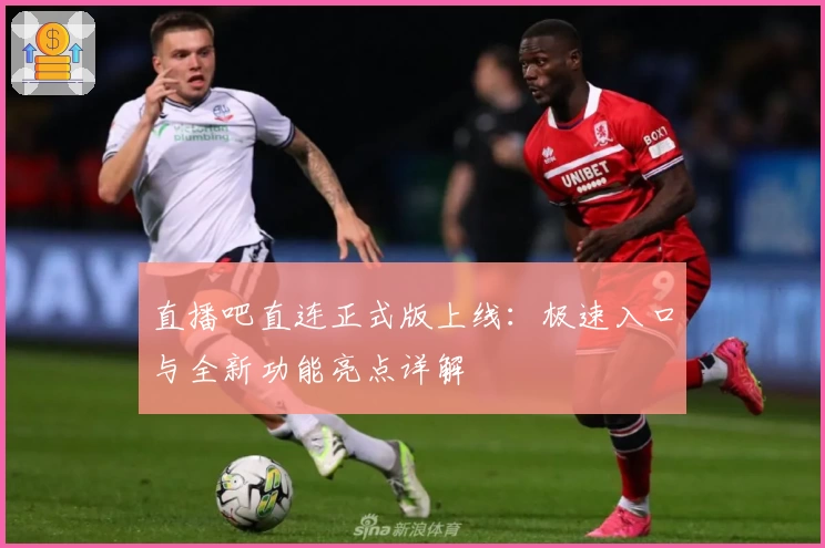 直播吧直连正式版上线：极速入口与全新功能亮点详解