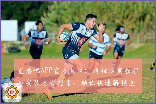 直播吧APP官方入口：详细注册教程与安装方法指南，助你快速解锁全新功能亮点