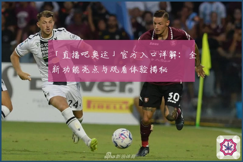 「直播吧奥运」官方入口详解：全新功能亮点与观看体验揭秘