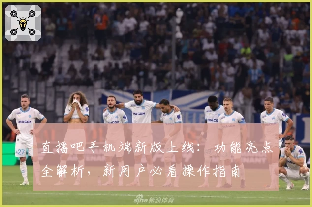 直播吧手机端新版上线：功能亮点全解析，新用户必看操作指南