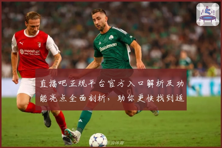 直播吧正规平台官方入口解析及功能亮点全面剖析，助你更快找到适合的观看方式